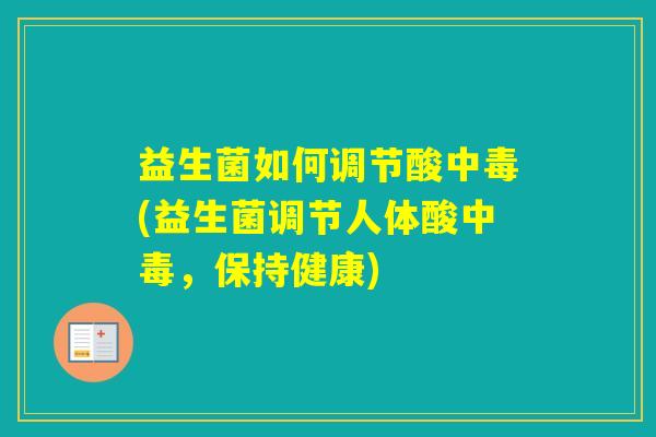 益生菌如何调节酸中毒(益生菌调节人体酸中毒,保持健康) 益生菌如何调节酸中毒(益生菌调节人体酸中毒,保持健康)