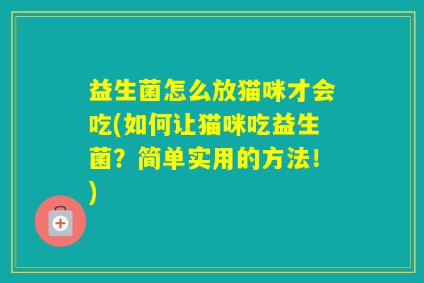 益生菌怎么放猫咪才会吃(如何让猫咪吃益生菌？简单实用的方法！)