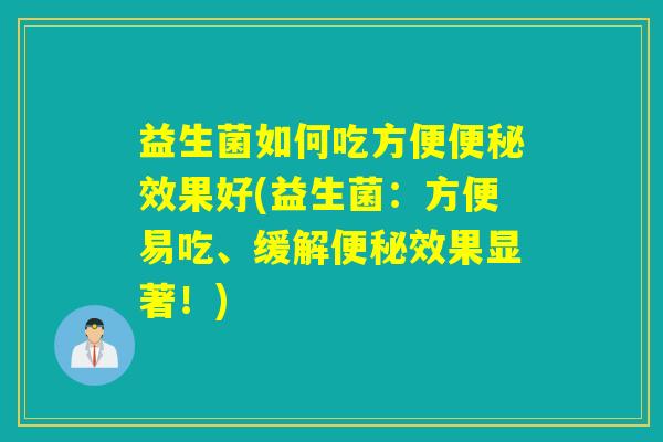 益生菌如何吃方便效果好(益生菌：方便易吃、缓解效果显著！)