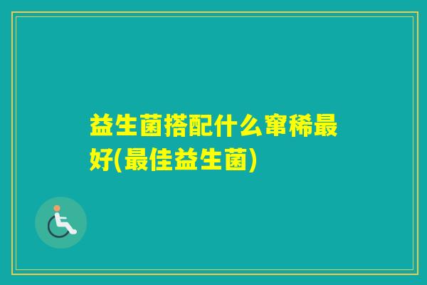 益生菌搭配什么窜稀好(佳益生菌)
