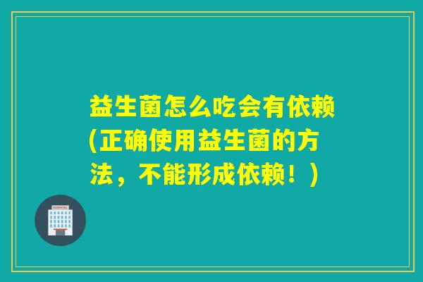 益生菌怎么吃会有依赖(正确使用益生菌的方法,不能形成依赖!) 益生菌怎么吃会有依赖(正确使用益生菌的方法,不能形成依赖!)