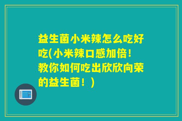 益生菌小米辣怎么吃好吃(小米辣口感加倍！教你如何吃出欣欣向荣的益生菌！)