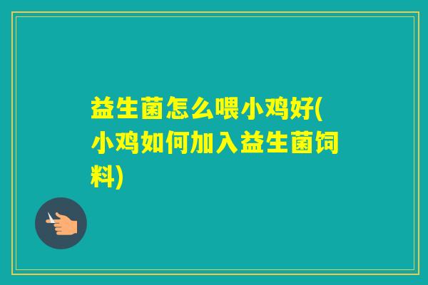 益生菌怎么喂小鸡好(小鸡如何加入益生菌饲料)