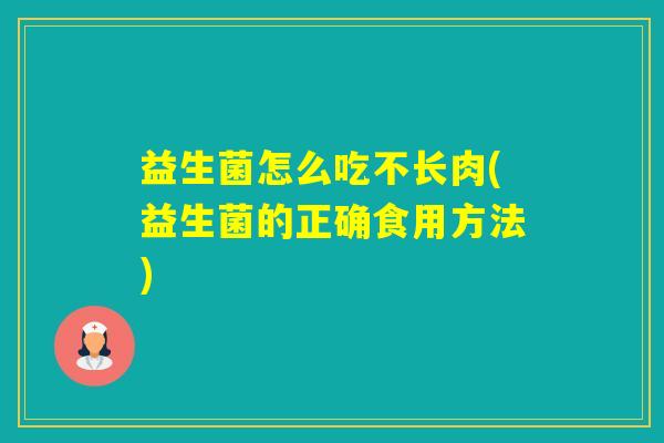 益生菌怎么吃不长肉(益生菌的正确食用方法)