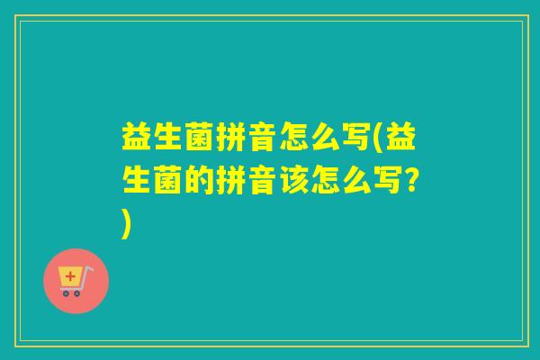益生菌拼音怎么写(益生菌的拼音该怎么写？)