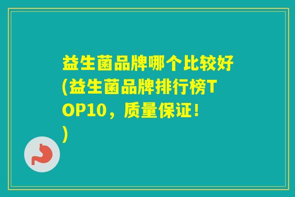 益生菌品牌哪个比较好(益生菌品牌排行榜TOP10,质量保证!) 益生菌品牌哪个比较好(益生菌品牌排行榜TOP10,质量保证!)