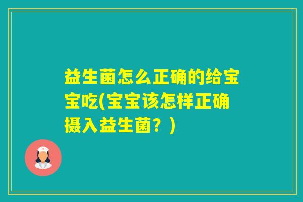 益生菌怎么正确的给宝宝吃(宝宝该怎样正确摄入益生菌?) 益生菌怎么正确的给宝宝吃(宝宝该怎样正确摄入益生菌?)
