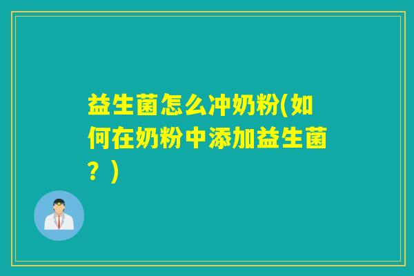益生菌怎么冲奶粉(如何在奶粉中添加益生菌？)