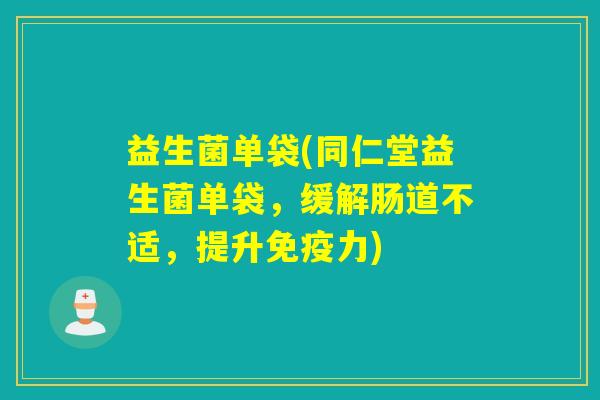 益生菌单袋(同仁堂益生菌单袋，缓解肠道不适，提升力)