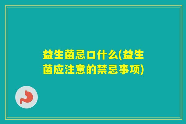 益生菌忌口什么(益生菌应注意的禁忌事项)