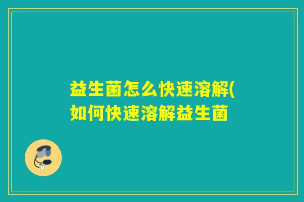 益生菌怎么快速溶解(如何快速溶解益生菌 益生菌怎么快速溶解(如何快速溶解益生菌