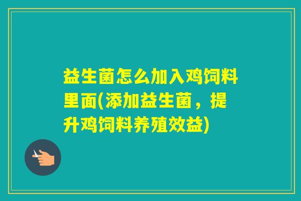 益生菌怎么加入鸡饲料里面(添加益生菌，提升鸡饲料养殖效益)