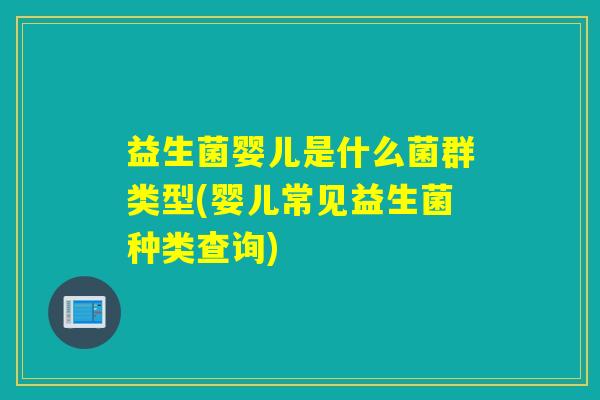 益生菌婴儿是什么菌群类型(婴儿常见益生菌种类查询) 益生菌婴儿是什么菌群类型(婴儿常见益生菌种类查询)
