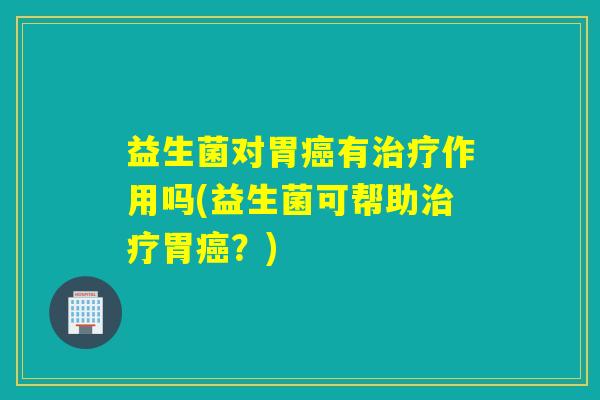 益生菌对胃有作用吗(益生菌可帮助胃？)