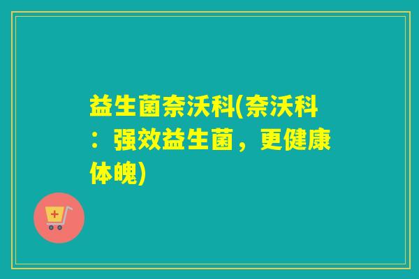 益生菌奈沃科(奈沃科：强效益生菌，更健康体魄)