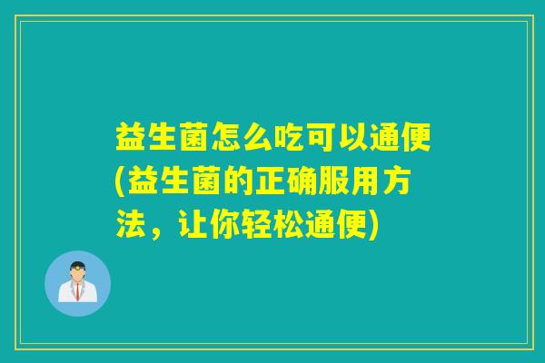 益生菌怎么吃可以通便(益生菌的正确服用方法，让你轻松通便)