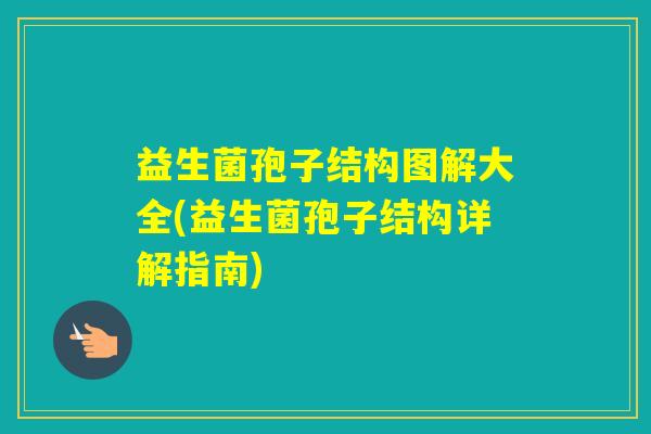益生菌孢子结构图解大全(益生菌孢子结构详解指南)