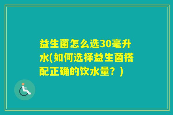 益生菌怎么选30毫升水(如何选择益生菌搭配正确的饮水量?) 益生菌怎么选30毫升水(如何选择益生菌搭配正确的饮水量?)