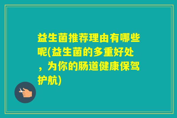 益生菌推荐理由有哪些呢(益生菌的多重好处，为你的肠道健康保驾护航)