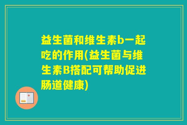益生菌和维生素b一起吃的作用(益生菌与维生素B搭配可帮助促进肠道健康)