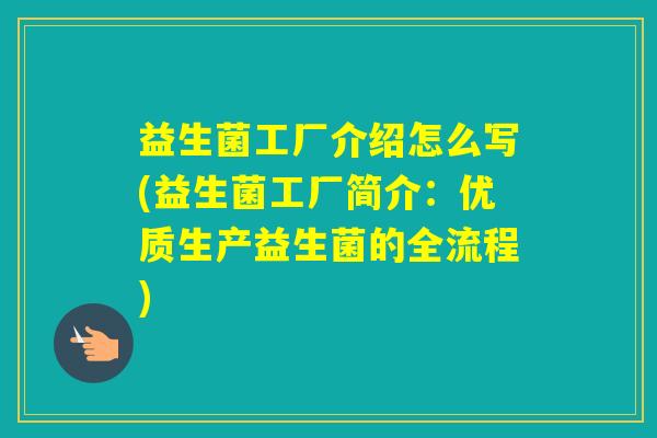 益生菌工厂介绍怎么写(益生菌工厂简介:优质生产益生菌的全流程) 益生菌工厂介绍怎么写(益生菌工厂简介:优质生产益生菌的全流程)