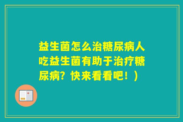 益生菌怎么人吃益生菌有助于？快来看看吧！)