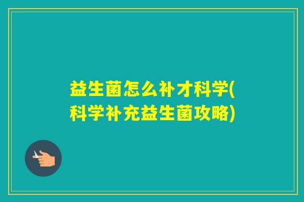 益生菌怎么补才科学(科学补充益生菌攻略) 益生菌怎么补才科学(科学补充益生菌攻略)