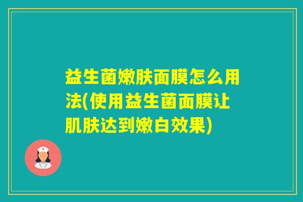 益生菌嫩肤面膜怎么用法(使用益生菌面膜让达到嫩白效果) 益生菌嫩肤面膜怎么用法(使用益生菌面膜让达到嫩白效果)