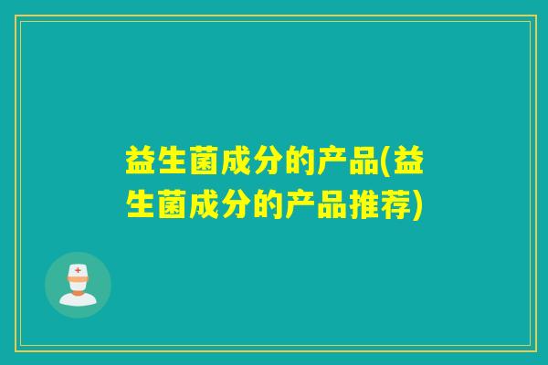 益生菌成分的产品(益生菌成分的产品推荐)