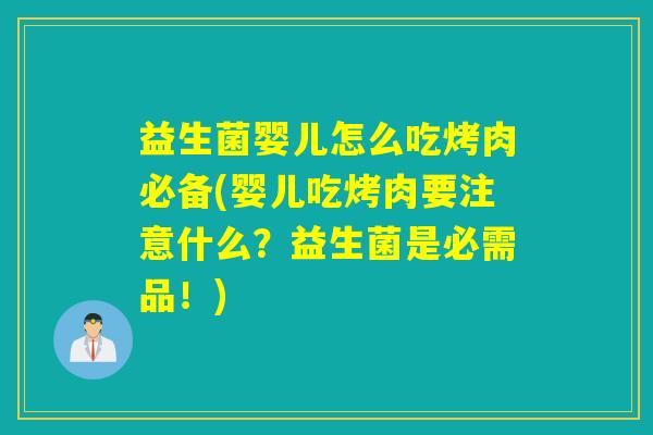益生菌婴儿怎么吃烤肉必备(婴儿吃烤肉要注意什么？益生菌是必需品！)