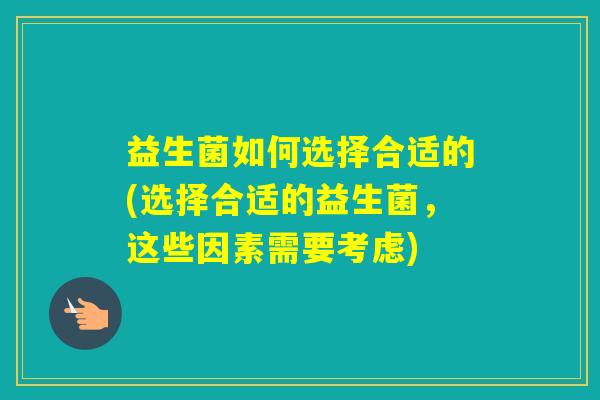 益生菌如何选择合适的(选择合适的益生菌，这些因素需要考虑)