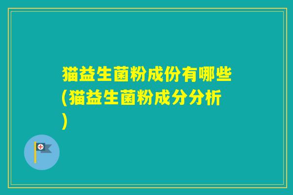猫益生菌粉成份有哪些(猫益生菌粉成分分析)