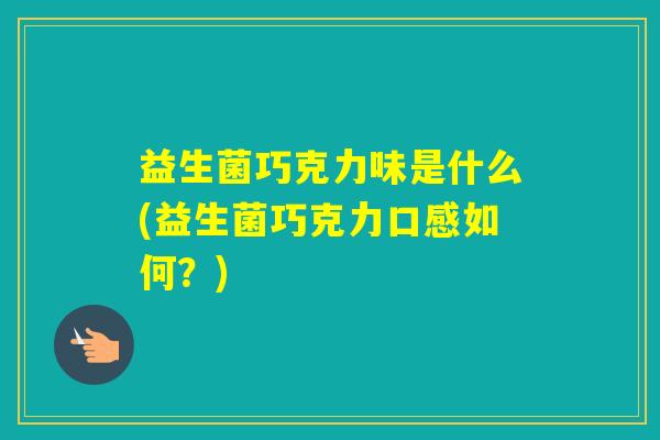 益生菌巧克力味是什么(益生菌巧克力口感如何？)