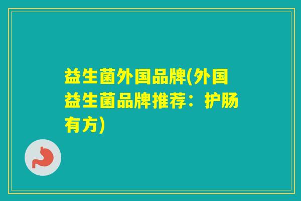 益生菌外国品牌(外国益生菌品牌推荐：护肠有方)