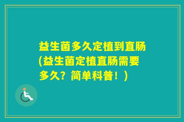 益生菌多久定植到直肠(益生菌定植直肠需要多久?简单科普!) 益生菌多久定植到直肠(益生菌定植直肠需要多久?简单科普!)