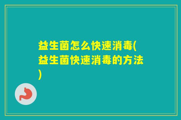 益生菌怎么快速消毒(益生菌快速消毒的方法)