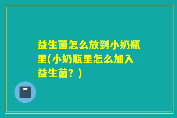 益生菌怎么放到小奶瓶里(小奶瓶里怎么加入益生菌？)