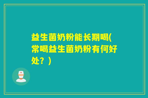 益生菌奶粉能长期喝(常喝益生菌奶粉有何好处？)