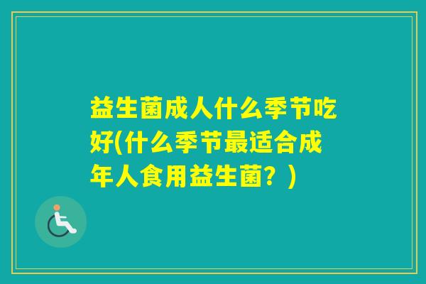 益生菌成人什么季节吃好(什么季节适合成年人食用益生菌？)