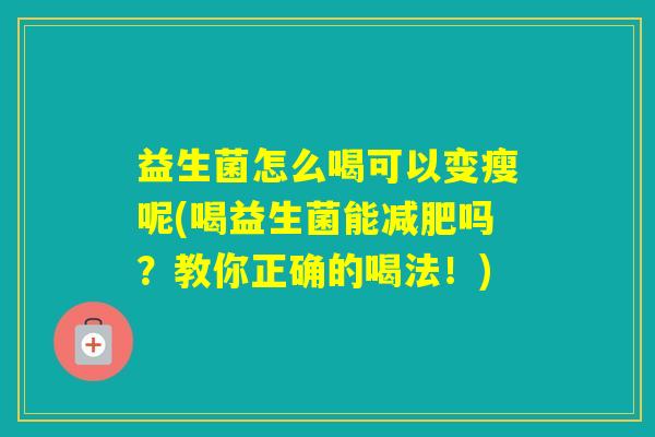 益生菌怎么喝可以变瘦呢(喝益生菌能吗?教你正确的喝法!) 益生菌怎么喝可以变瘦呢(喝益生菌能吗?教你正确的喝法!)