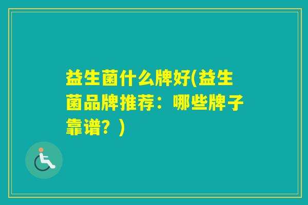 益生菌什么牌好(益生菌品牌推荐：哪些牌子靠谱？)