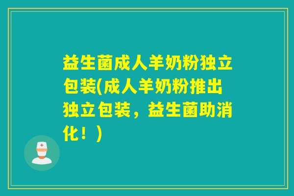 益生菌成人羊奶粉独立包装(成人羊奶粉推出独立包装，益生菌助消化！)