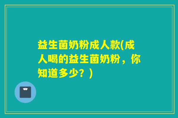 益生菌奶粉成人款(成人喝的益生菌奶粉，你知道多少？)