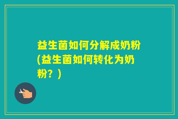 益生菌如何分解成奶粉(益生菌如何转化为奶粉？)