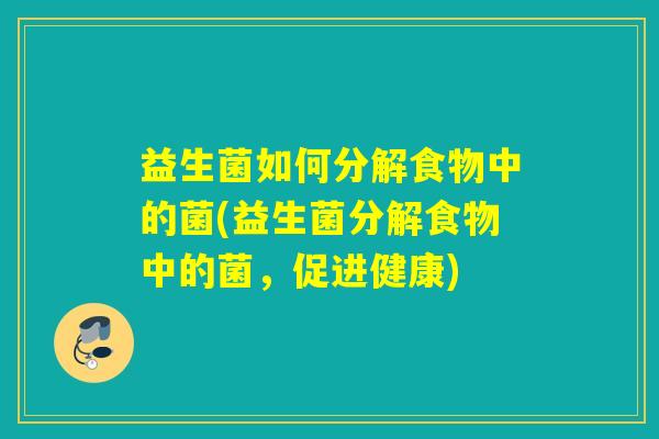 益生菌如何分解食物中的菌(益生菌分解食物中的菌，促进健康)