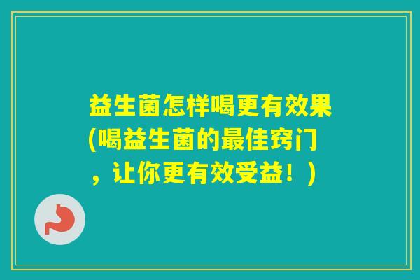 益生菌怎样喝更有效果(喝益生菌的佳窍门,让你更有效受益!) 益生菌怎样喝更有效果(喝益生菌的佳窍门,让你更有效受益!)