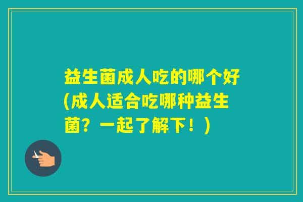 益生菌成人吃的哪个好(成人适合吃哪种益生菌？一起了解下！)