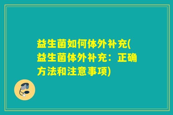 益生菌如何体外补充(益生菌体外补充：正确方法和注意事项)