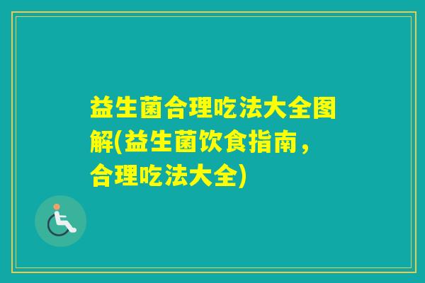 益生菌合理吃法大全图解(益生菌饮食指南，合理吃法大全)