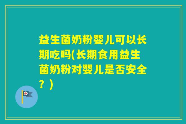 益生菌奶粉婴儿可以长期吃吗(长期食用益生菌奶粉对婴儿是否安全？)